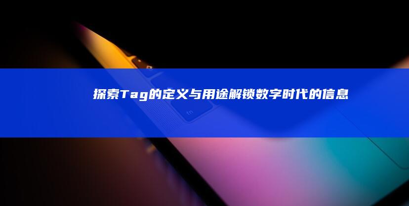 探索Tag的定义与用途：解锁数字时代的信息标签奥秘